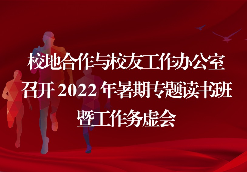 校地合作与校友工作办公室召开2022年暑期专题读书班暨工作务虚会